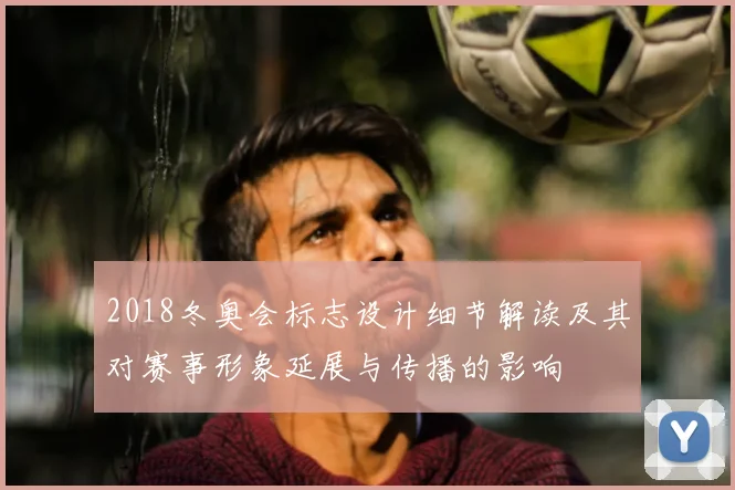 2018冬奥会标志设计细节解读及其对赛事形象延展与传播的影响