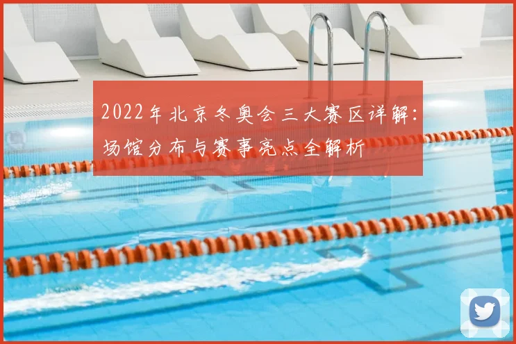 2022年北京冬奥会三大赛区详解：场馆分布与赛事亮点全解析
