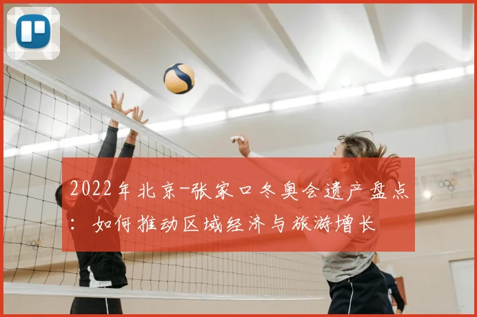 2022年北京-张家口冬奥会遗产盘点：如何推动区域经济与旅游增长